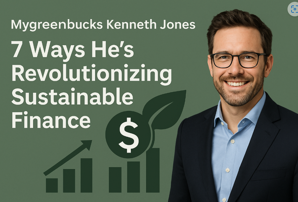 Mygreenbucks Kenneth Jones: 7 Ways He’s Revolutionizing Sustainable Finance